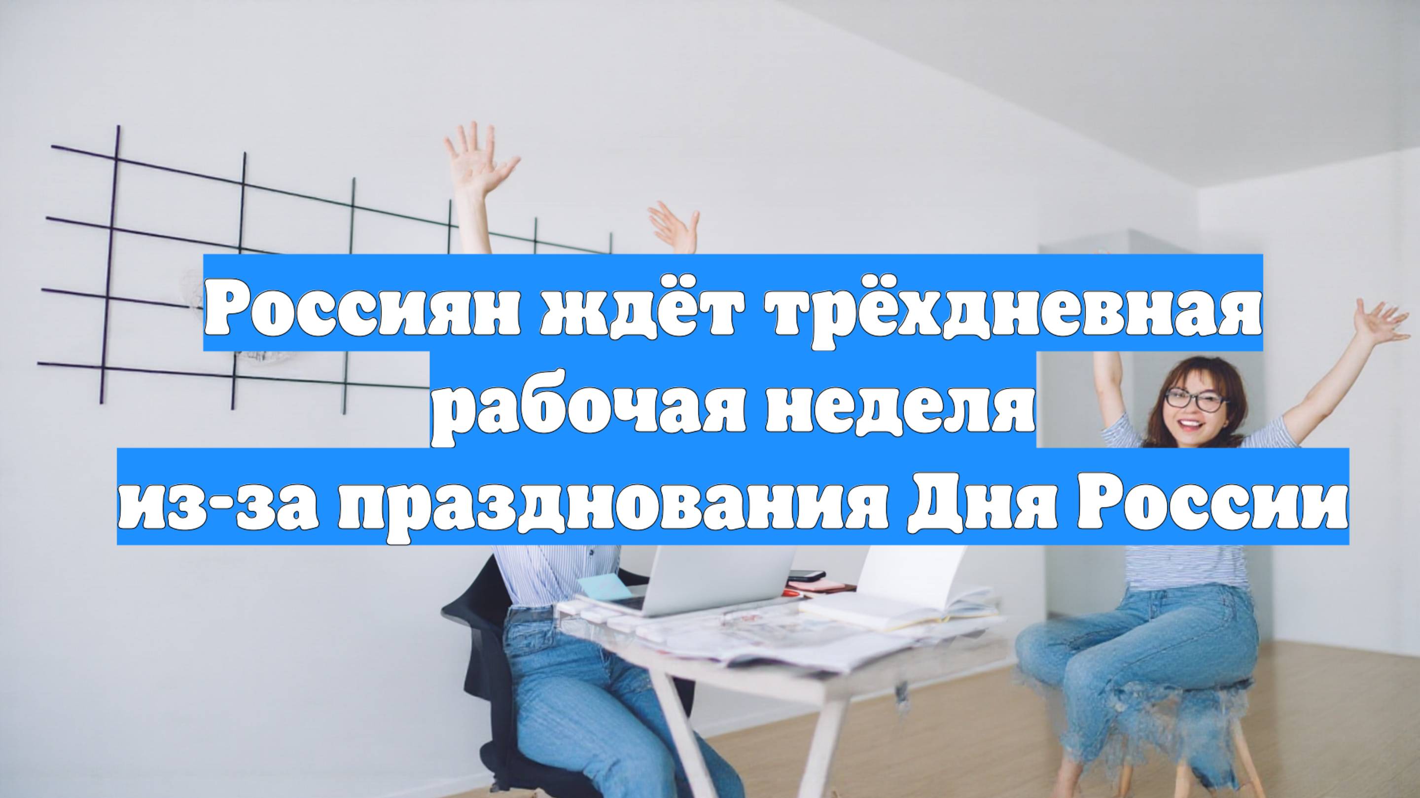 Россиян ждёт трёхдневная рабочая неделя из-за празднования Дня России