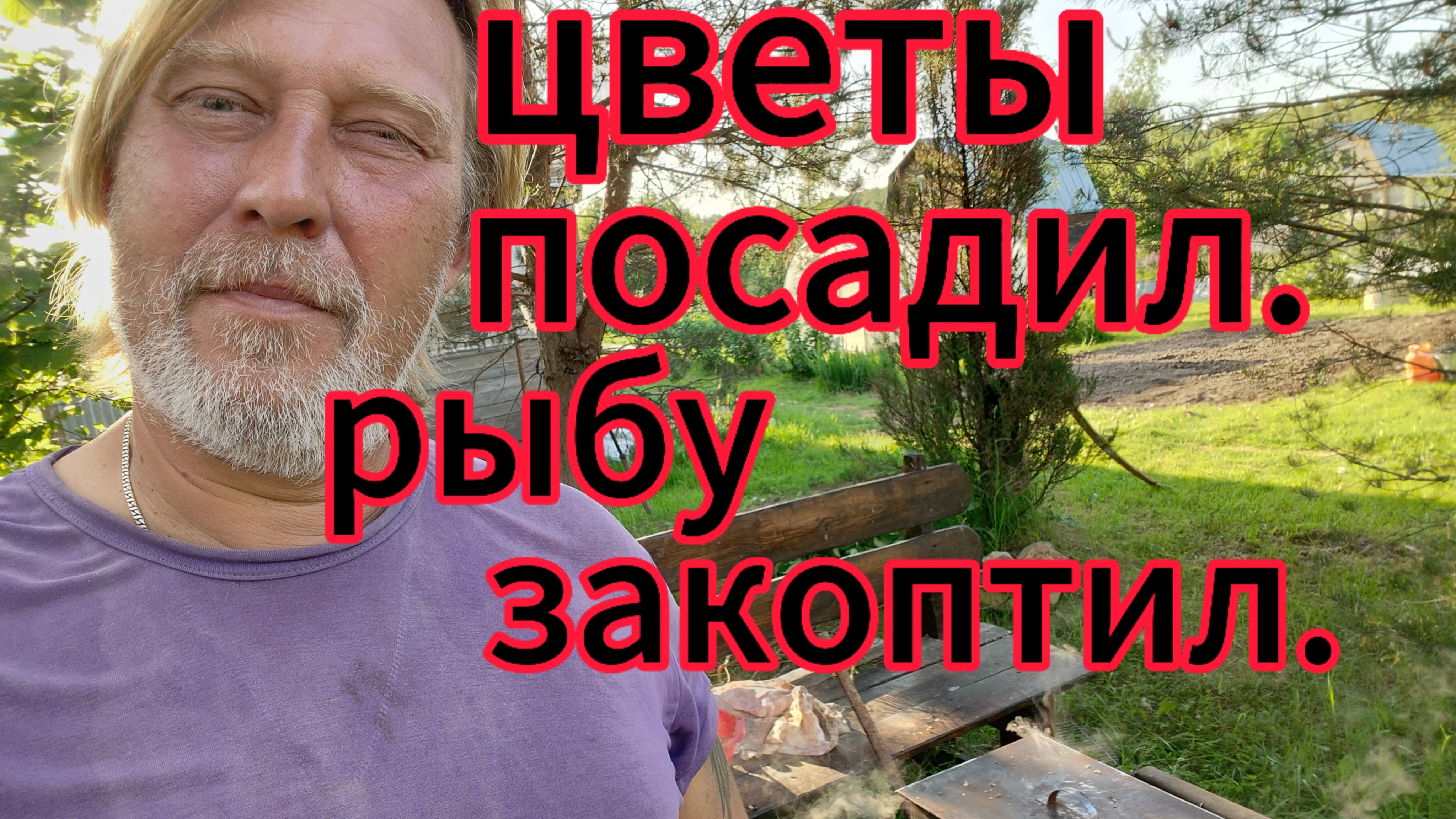 И цветы посадил и рыбу закоптил!