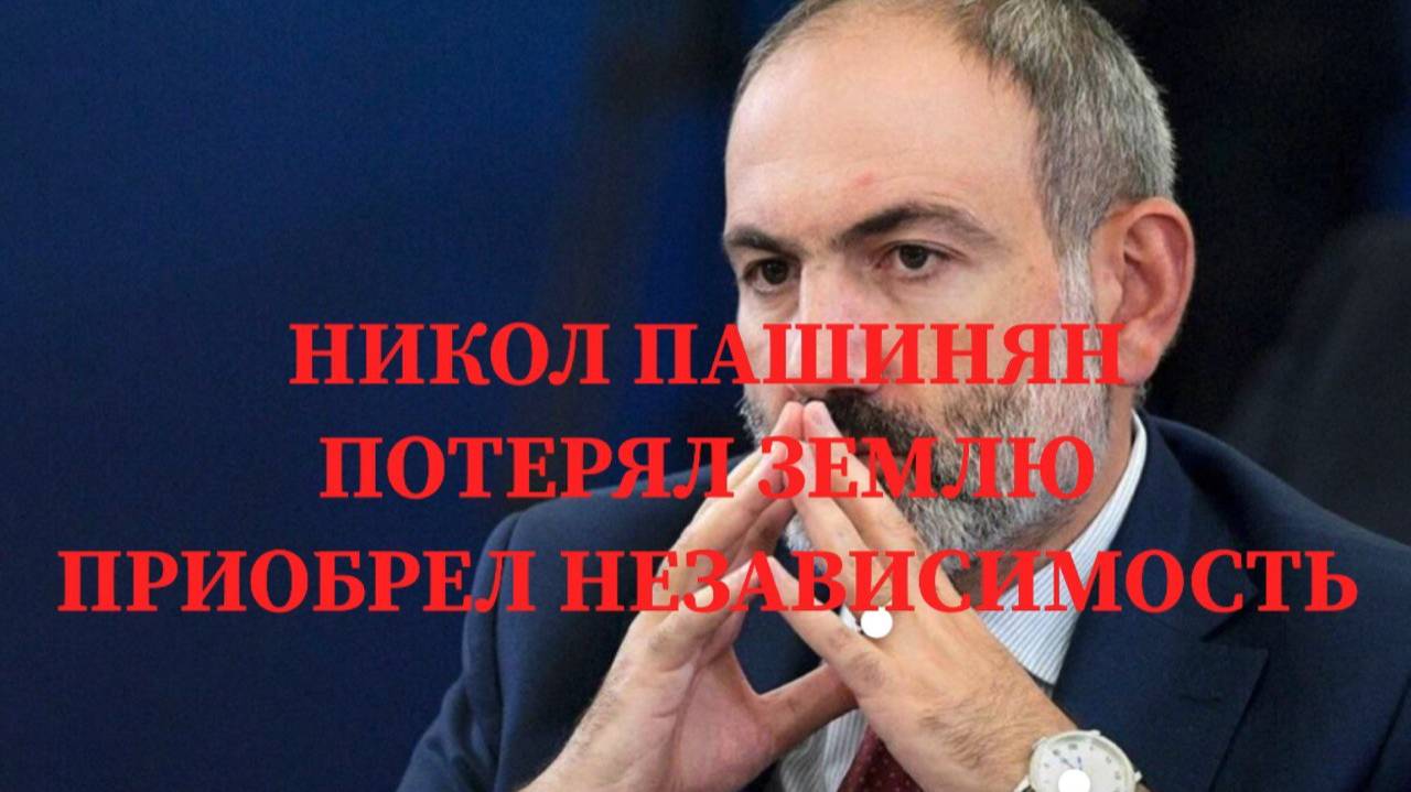 НИКОЛ ПАШИНЯН / ПОТЕРЯЛИ ЗЕМЛИ ПРИОБРЕЛИ НЕЗАВИСИМОСТЬ #армения #азербайджан #карабах #россия