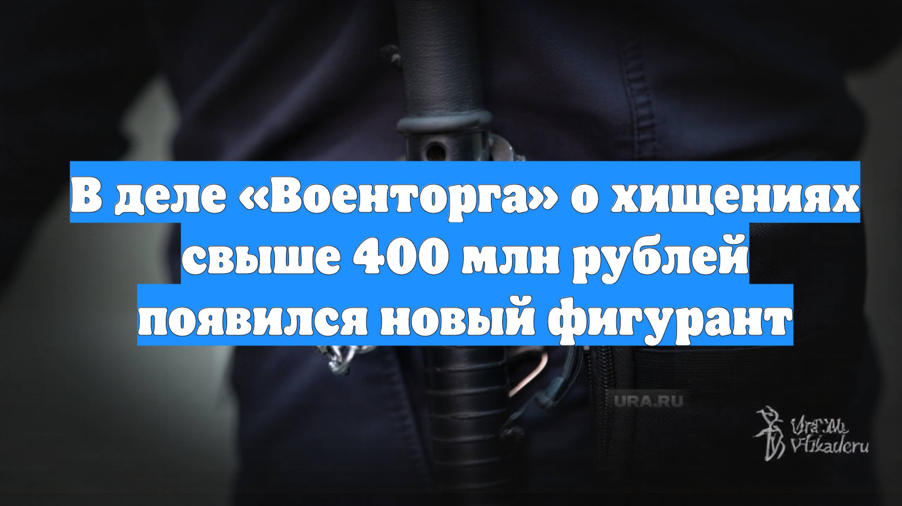 В деле «Военторга» о хищениях свыше 400 млн рублей появился новый фигурант