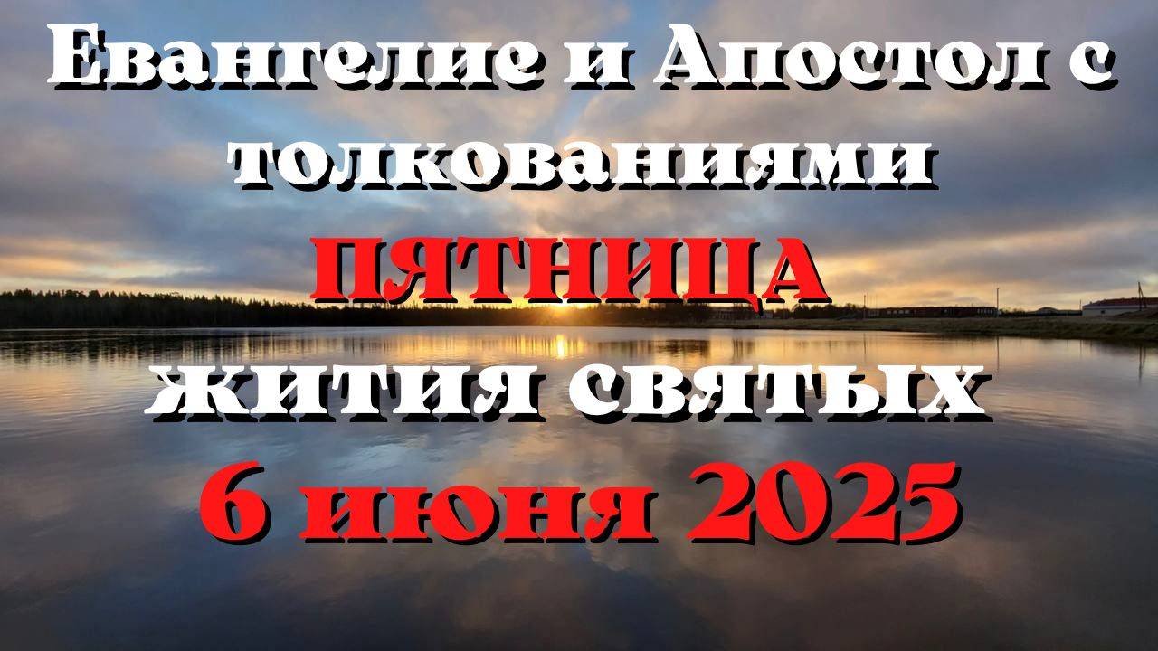 Евангелие дня 6 ИЮНЯ 2025 с толкованием.  Апостол дня.  Жития Святых.
