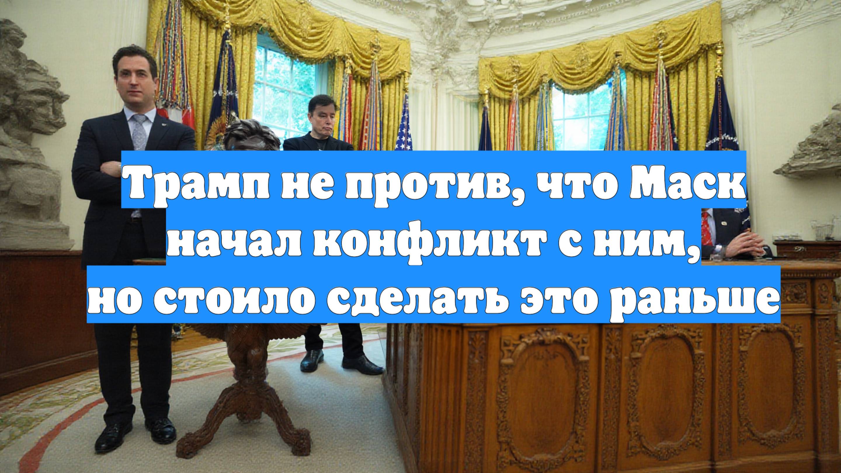 Трамп не против, что Маск начал конфликт с ним, но стоило сделать это раньше