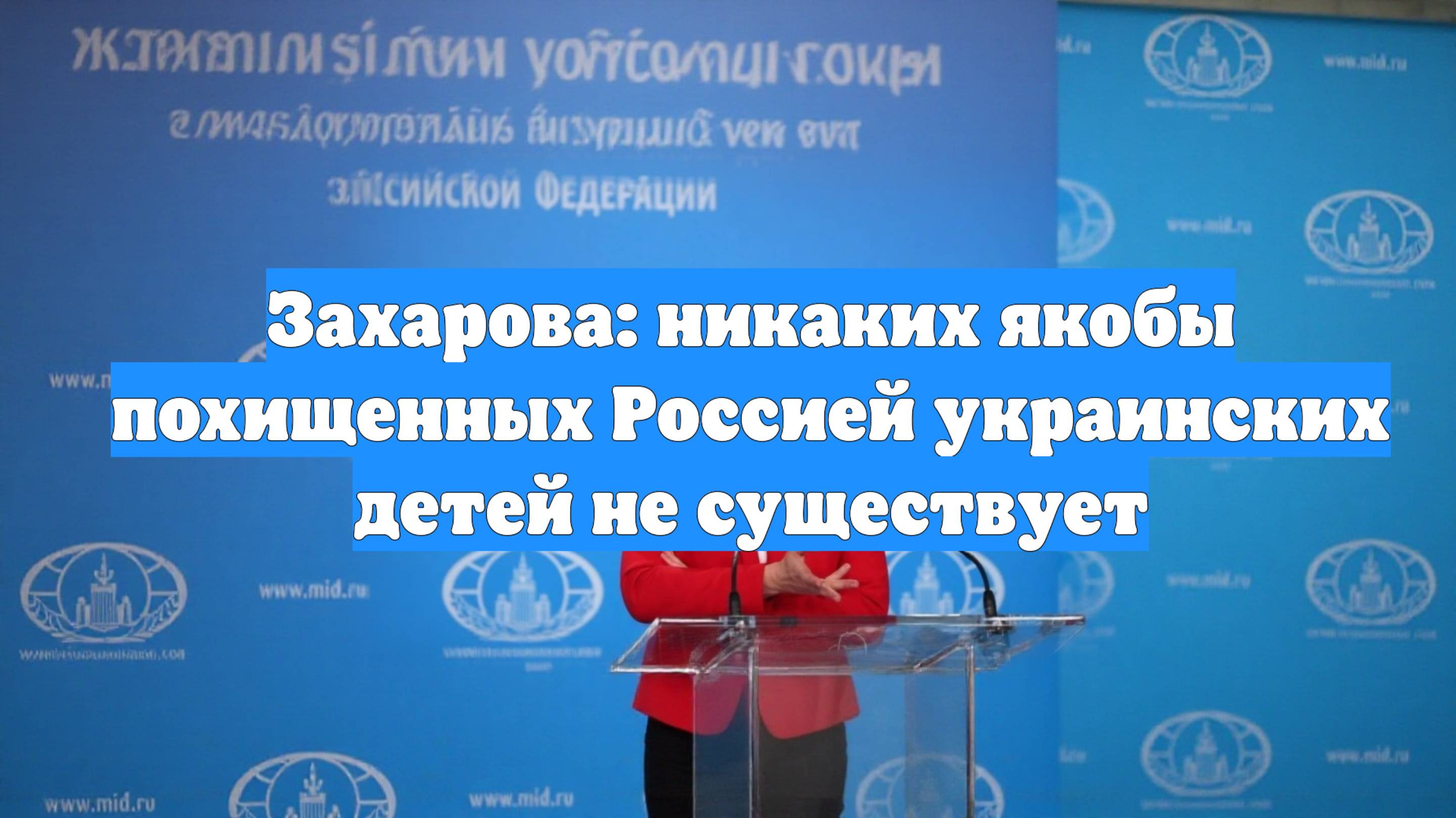 Захарова: никаких якобы похищенных Россией украинских детей не существует