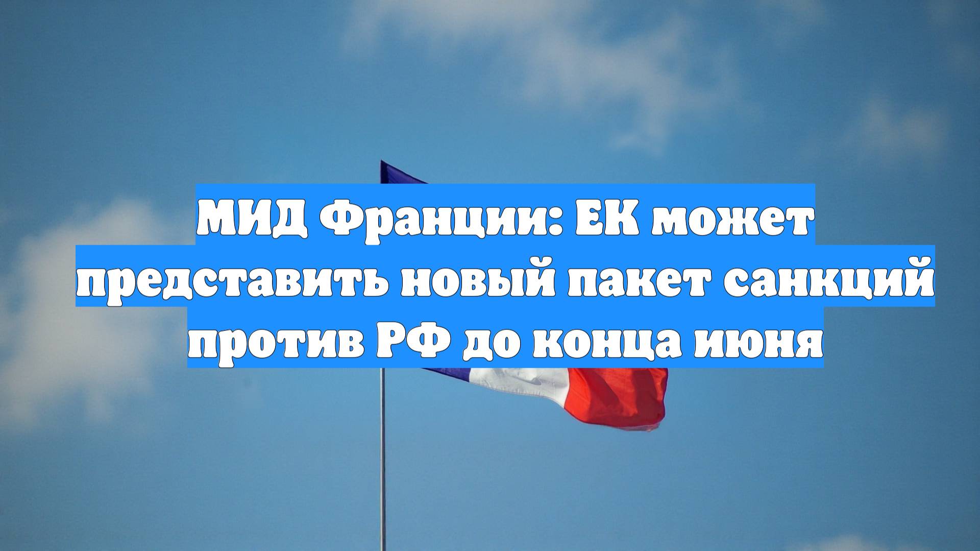 МИД Франции: ЕК может представить новый пакет санкций против РФ до конца июня