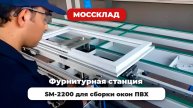 Фурнитурная станция SM-2200 для сборки окон ПВХ
