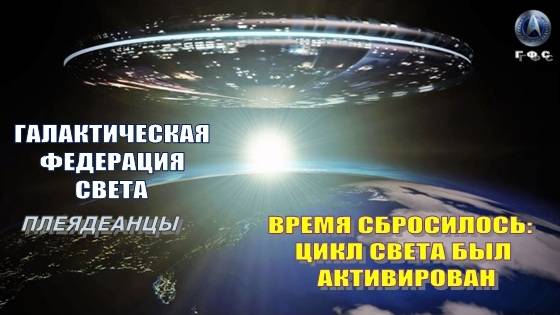 ✨ ГАЛАКТИЧЕСКАЯ ФЕДЕРАЦИЯ СВЕТА: ВРЕМЯ СБРОСИЛОСЬ. ЦИКЛ СВЕТА БЫЛ АКТИВИРОВАН