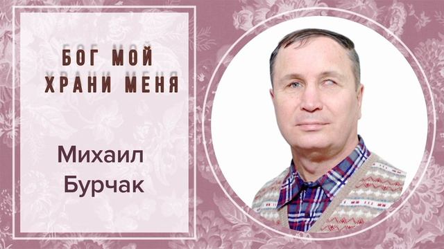 БОГ МОЙ ХРАНИ МЕНЯ МИХАИЛ БУРЧАК