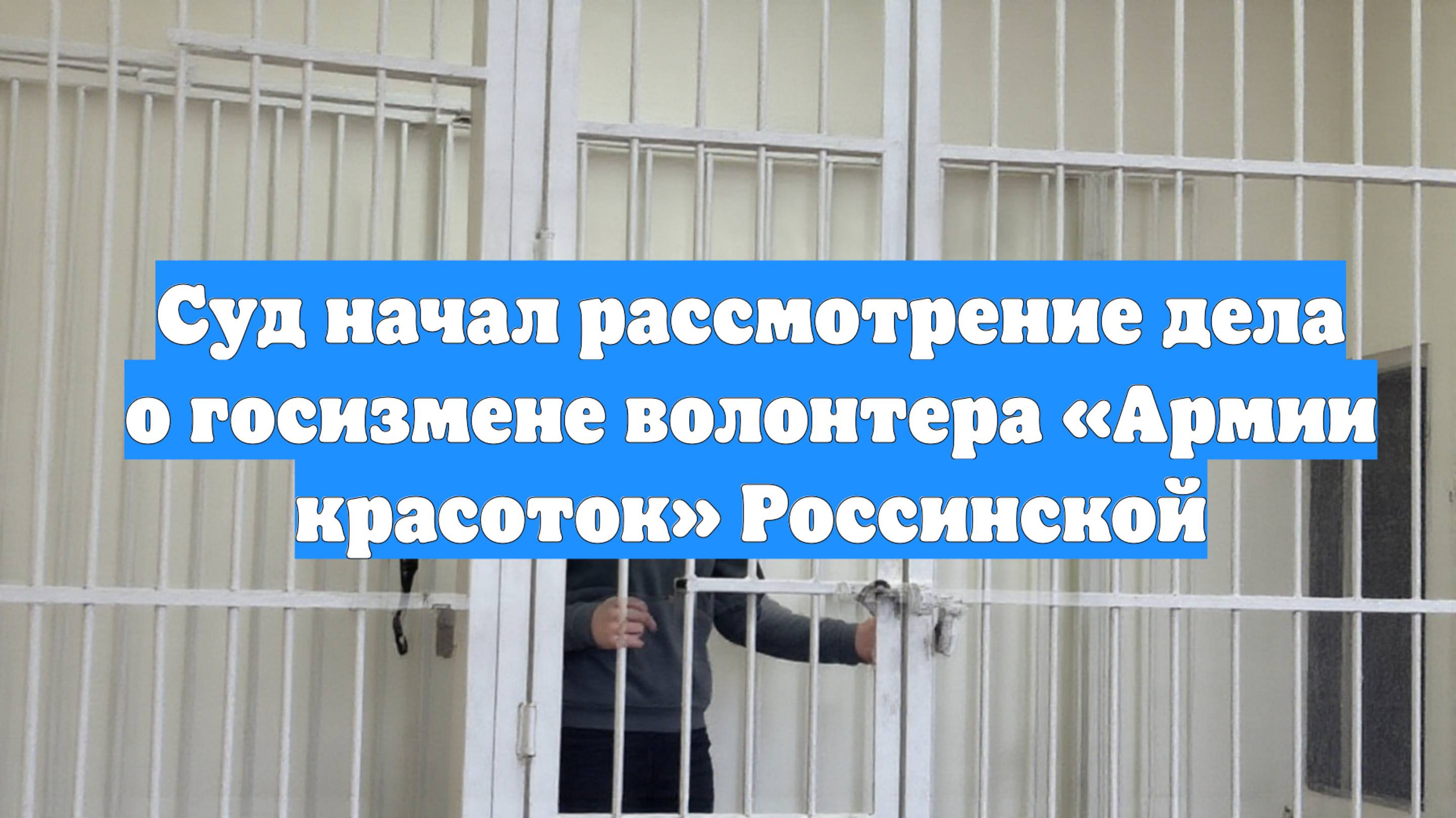 Суд начал рассмотрение дела о госизмене волонтера «Армии красоток» Россинской