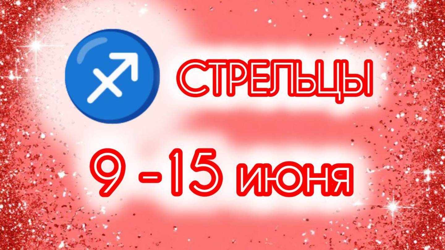 СТРЕЛЬЦЫ. Неделя с 9 по 15 июня.