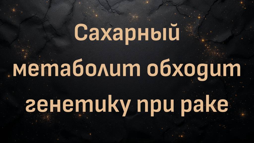 Сахарный метаболит обходит генетику при раке (Ник Норвиц)
