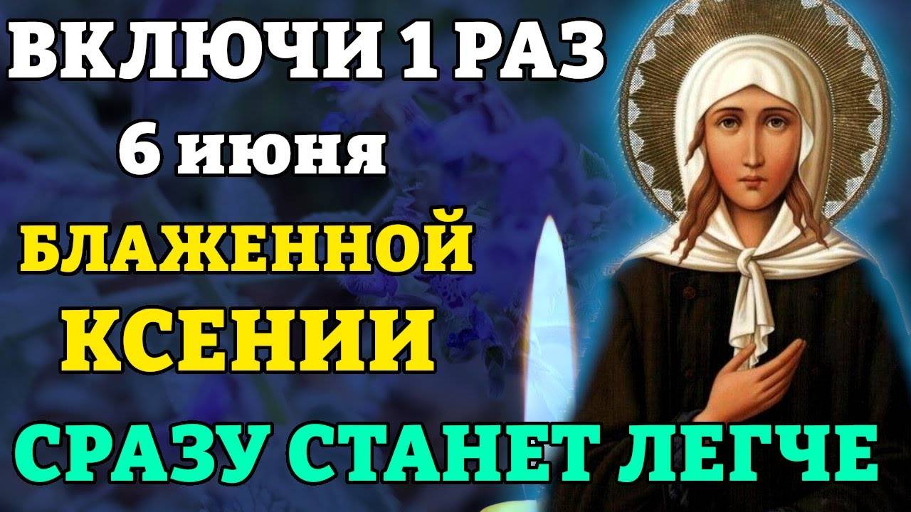 6 июня ВКЛЮЧИ 1 РАЗ БЛАЖЕННОЙ КСЕНИИ ПЕТЕРБУРГСКОЙ И СРАЗУ СТАНЕТ ЛЕГЧЕ! ВСЁ СБУДЕТСЯ!