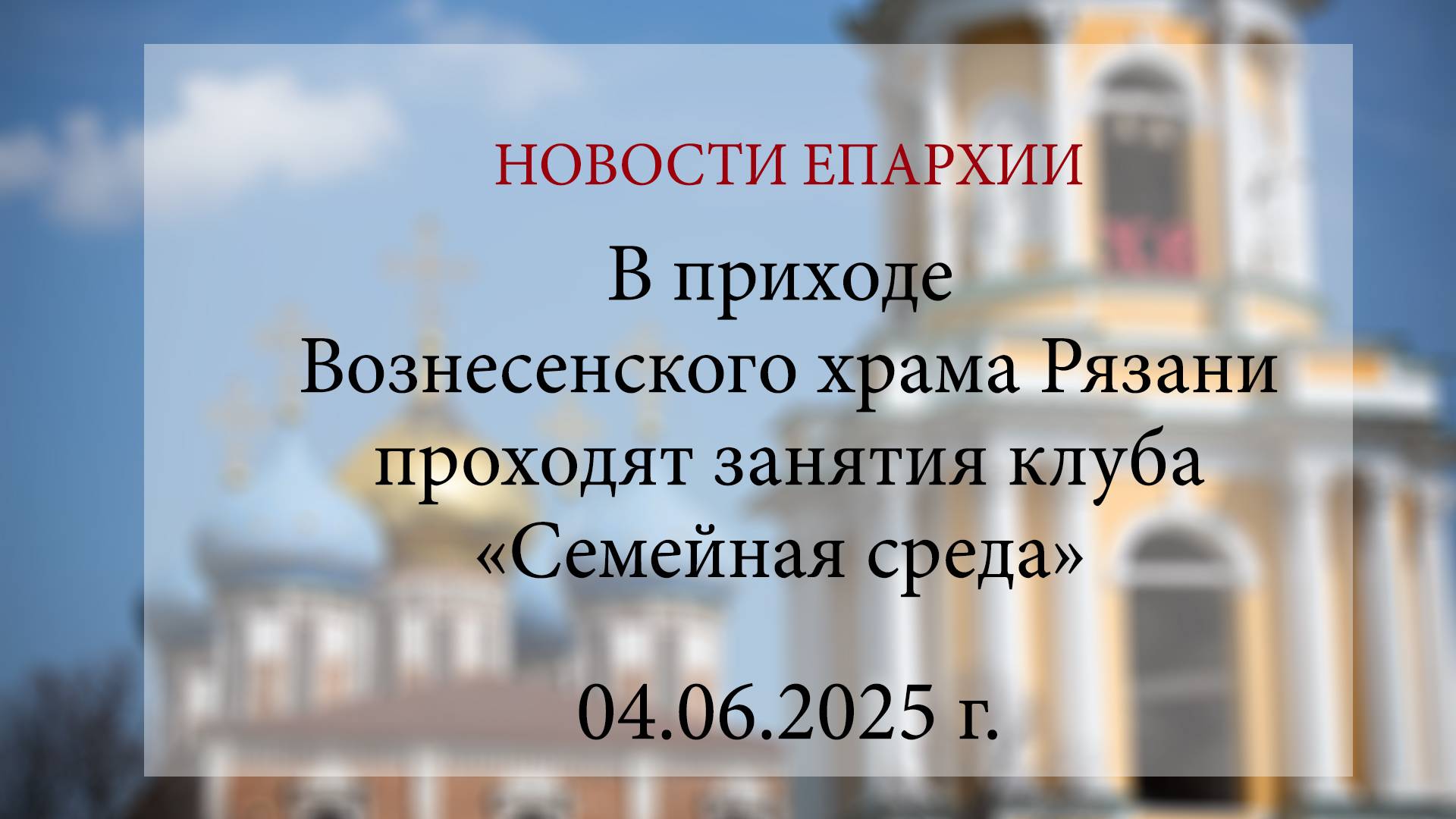 В приходе Вознесенского храма Рязани проходят занятия клуба «Семейная среда» (04.06.2025 г.)