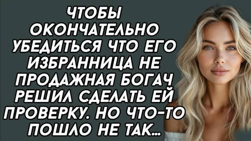 Чтобы окончательно убедиться что его избранница не продажная богач решил сделать ей проверку. Но ...