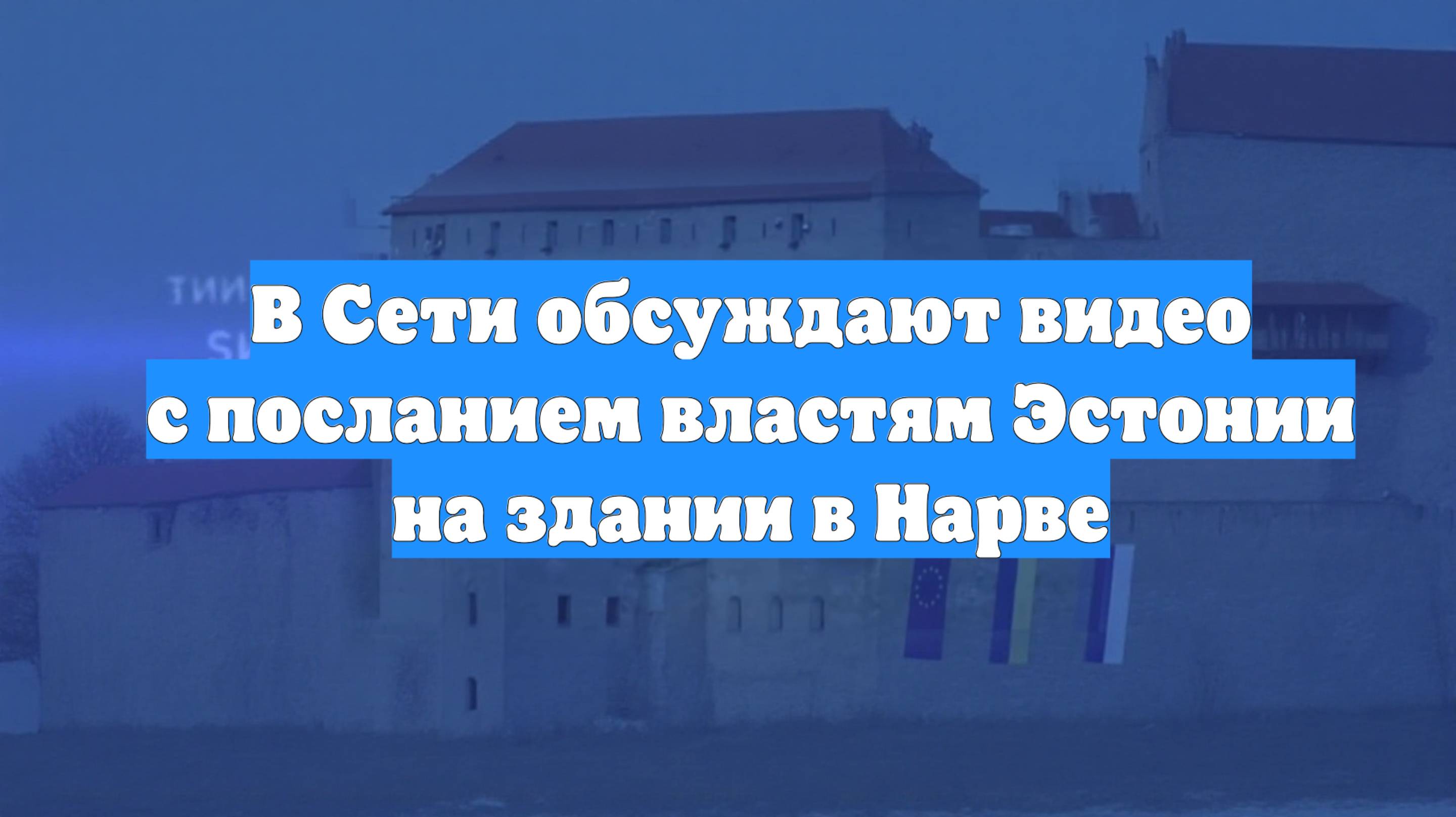 В Сети обсуждают видео с посланием властям Эстонии на здании в Нарве