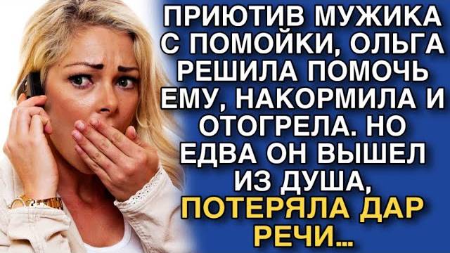 ПРИЮТИВ МУЖИКА С ПОМОЙКИ, ОЛЬГА РЕШИЛА ПОМОЧЬ ЕМУ, НАКОРМИЛА И ОТОГРЕЛА. НО ЕДВА ОН ВЫШЕЛ ИЗ ДУША…
