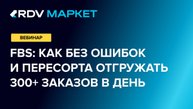 Вебинар. FBS: как без ошибок и пересорта отгружать 300+ заказов в день?