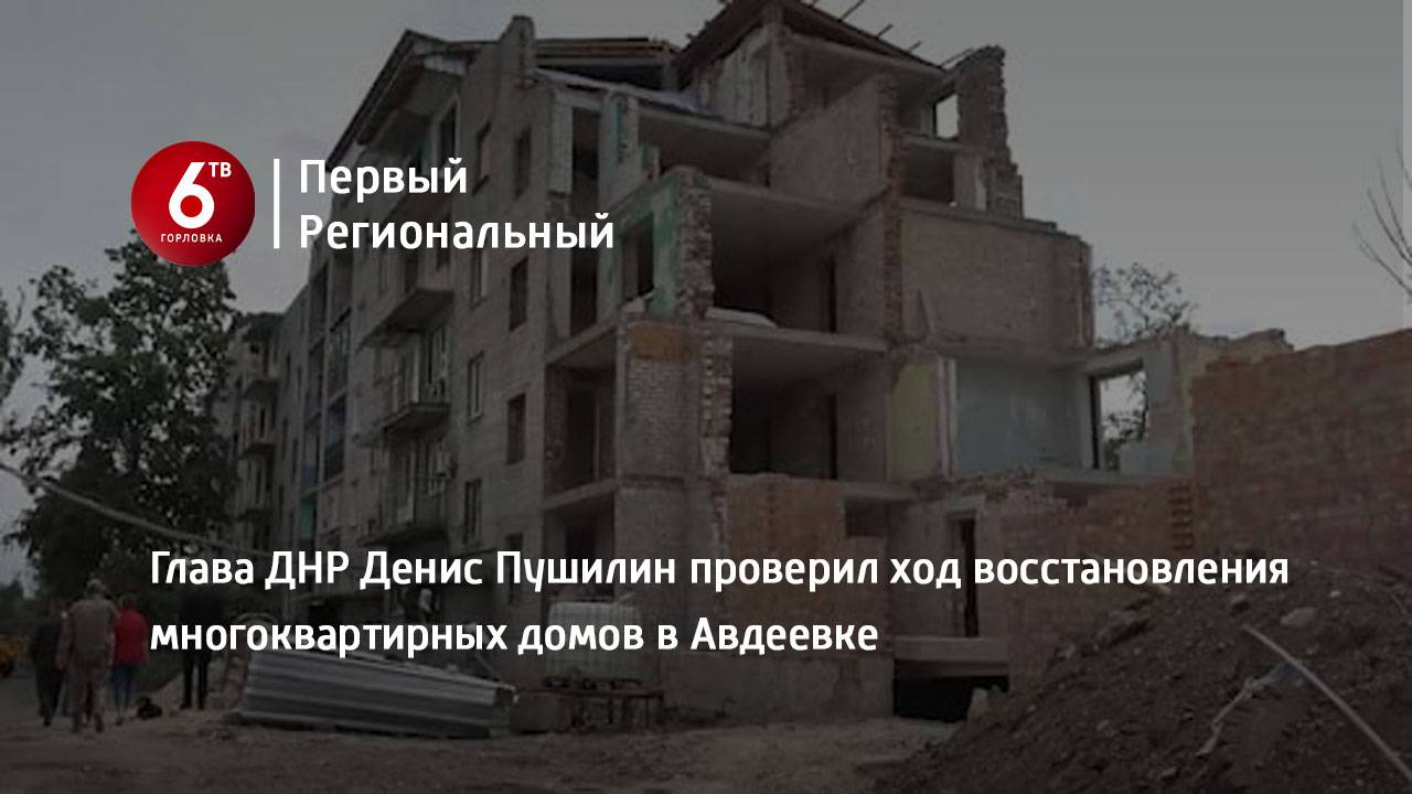 Глава ДНР Денис Пушилин проверил ход восстановления многоквартирных домов в Авдеевке