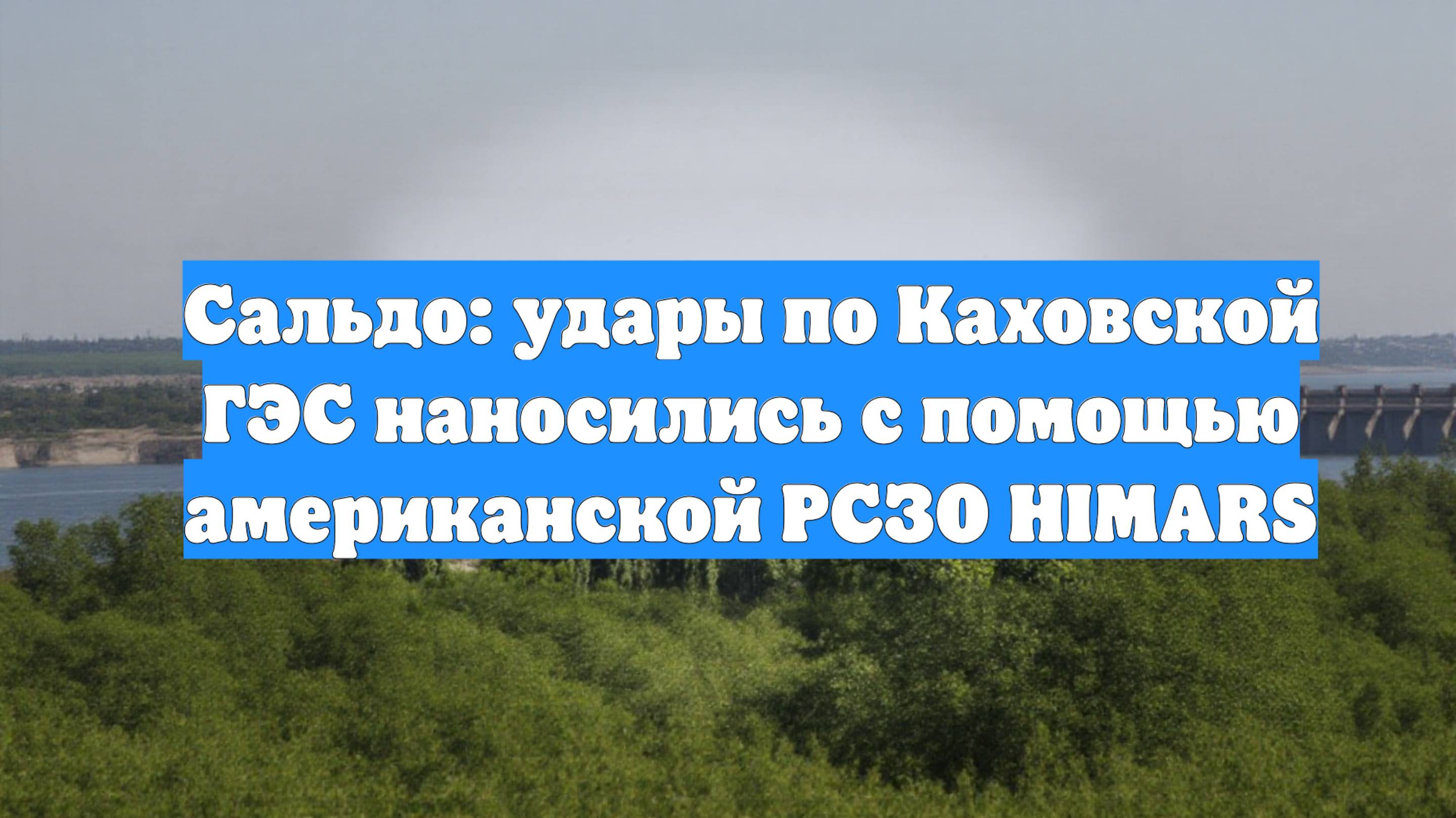 Сальдо: удары по Каховской ГЭС наносились с помощью американской РСЗО HIMARS