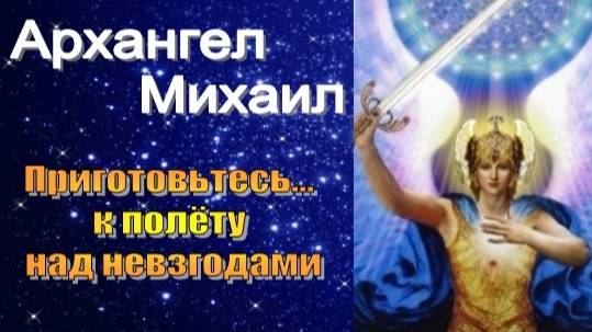 Архангел Михаил: Приготовьтесь... к полёту над невзгодами