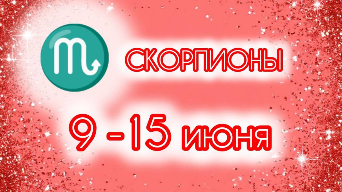 СКОРПИОНЫ. Неделя с 9 по 15 июня.