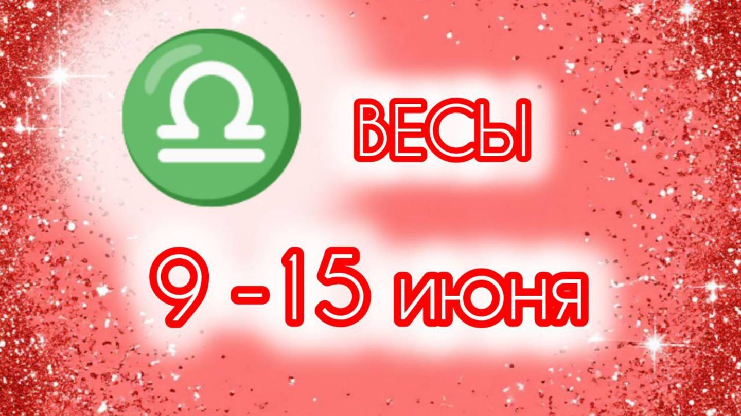 ВЕСЫ. Неделя с 9 по 15 июня.