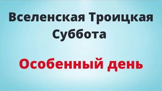 Вселенская Троицкая Суббота - Особенный день.