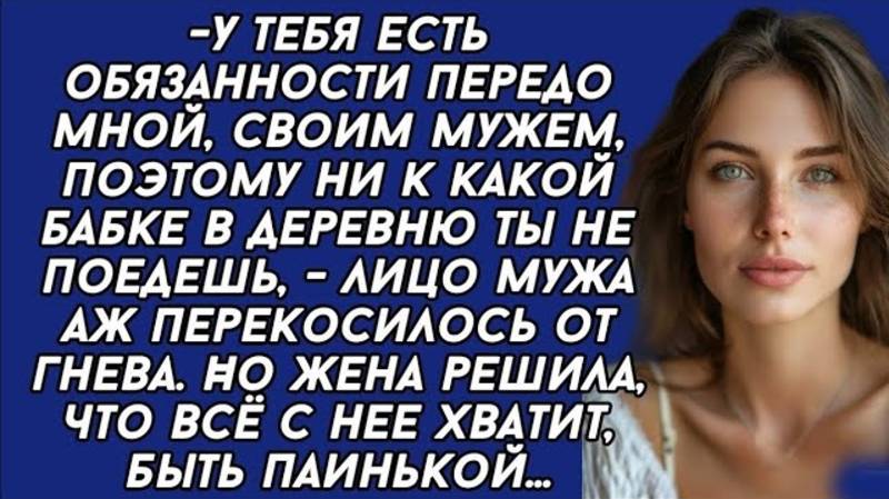 У тебя есть обязанности передо мной, своим мужем, поэтому ни к какой бабке в деревню ты не поедешь