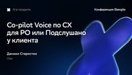 Co-pilot Voice по CX для PO или Подслушано у клиента, Даниил Старостин