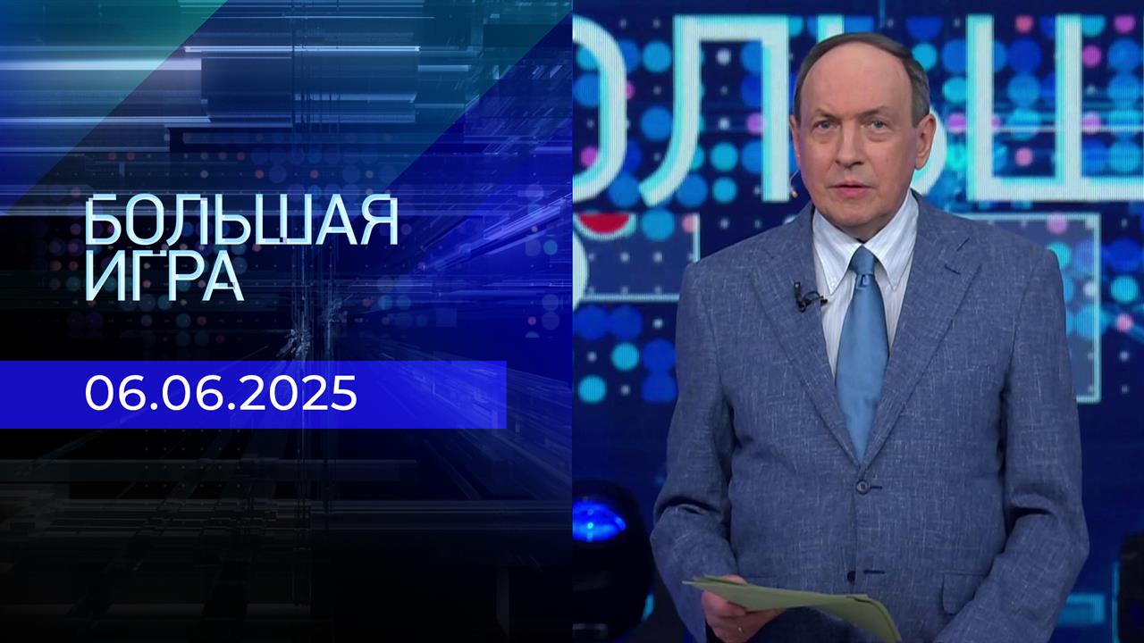 Большая игра. Часть 1. Выпуск от 06.06.2025