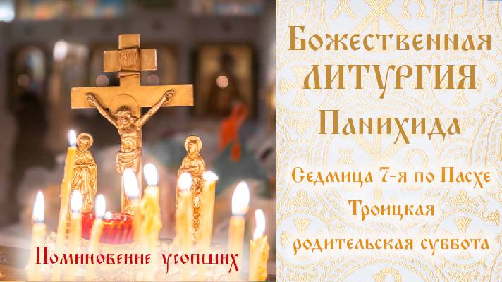Седмица 7-я по Пасхе. Троицкая родительская суббота. Поминовение усопших. Божественная Литургия.