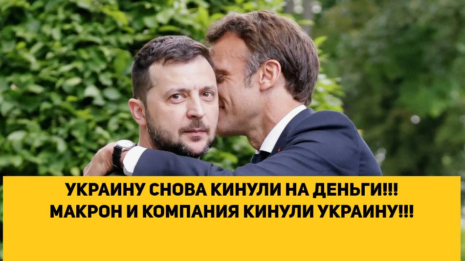 УКРАИНУ СНОВА КИНУЛИ НА ДЕНЬГИ!!! МАКРОН И КОМПАНИЯ КИНУЛИ УКРАИНУ!!!