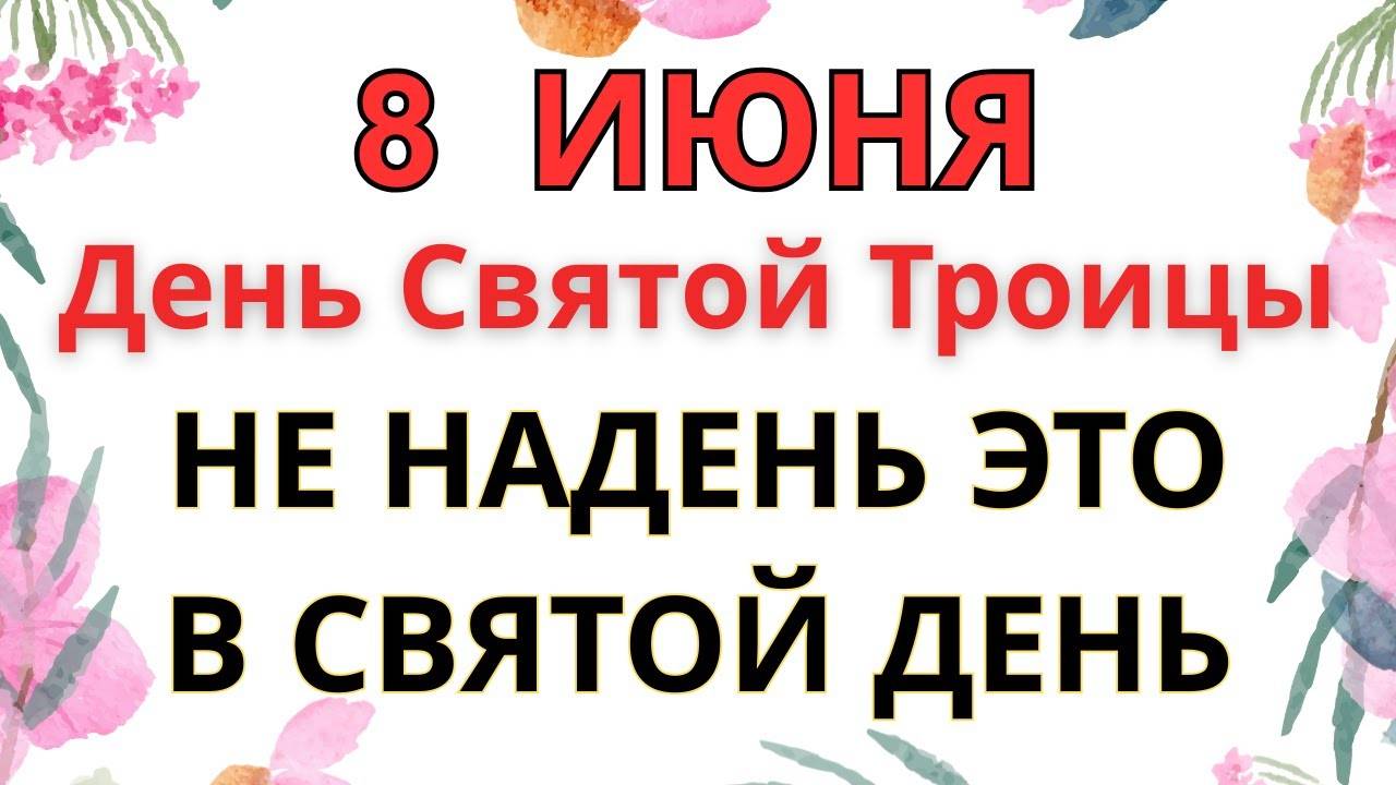 8 ИЮНЯ — ЧТО НЕЛЬЗЯ ДЕЛАТЬ В ДЕНЬ СВЯТОЙ ТРОИЦЫ ｜ СТАРИННЫЕ ПРИМЕТЫ И ПРЕДУПРЕЖДЕНИЯ