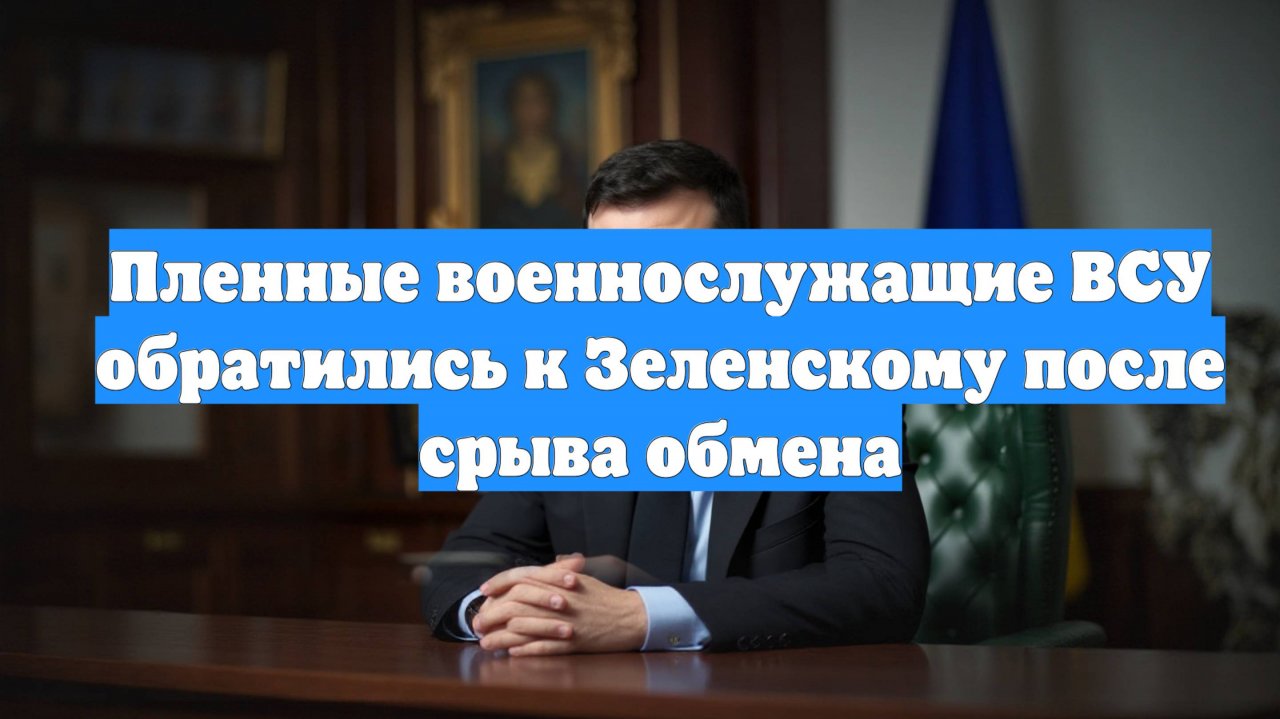 Пленные военнослужащие ВСУ обратились к Зеленскому после срыва обмена