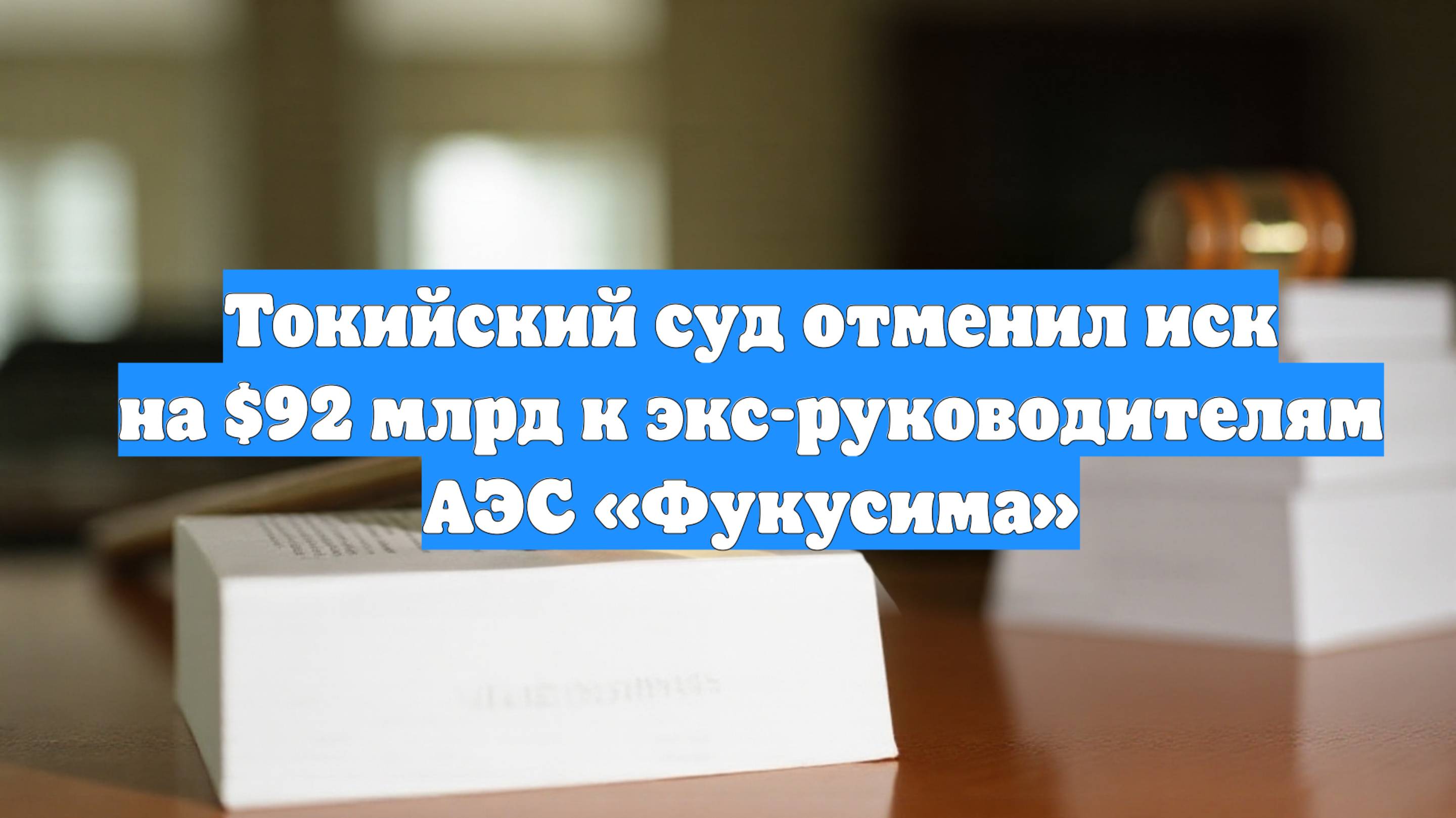 Токийский суд отменил иск на $92 млрд к экс-руководителям АЭС «Фукусима»