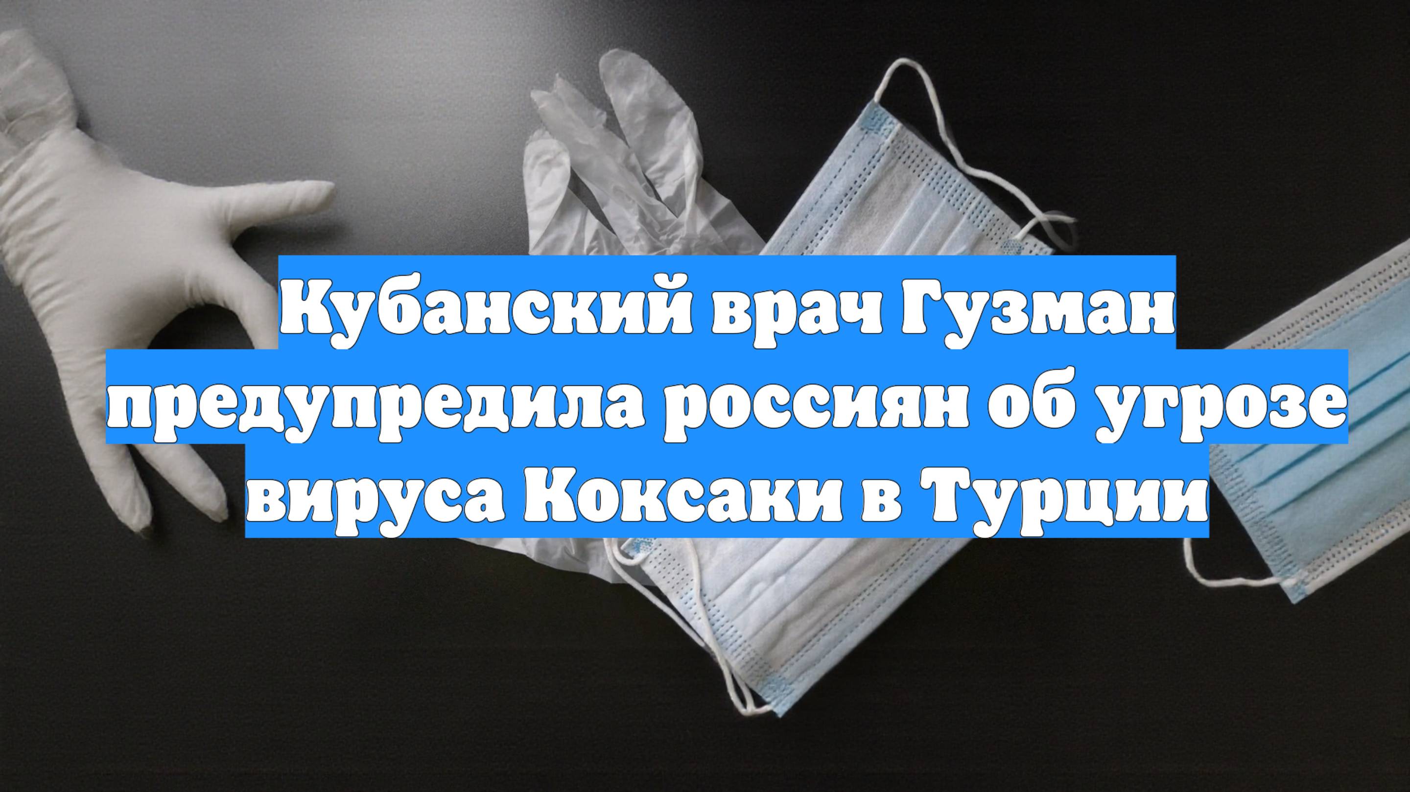Кубанский врач Гузман предупредила россиян об угрозе вируса Коксаки в Турции