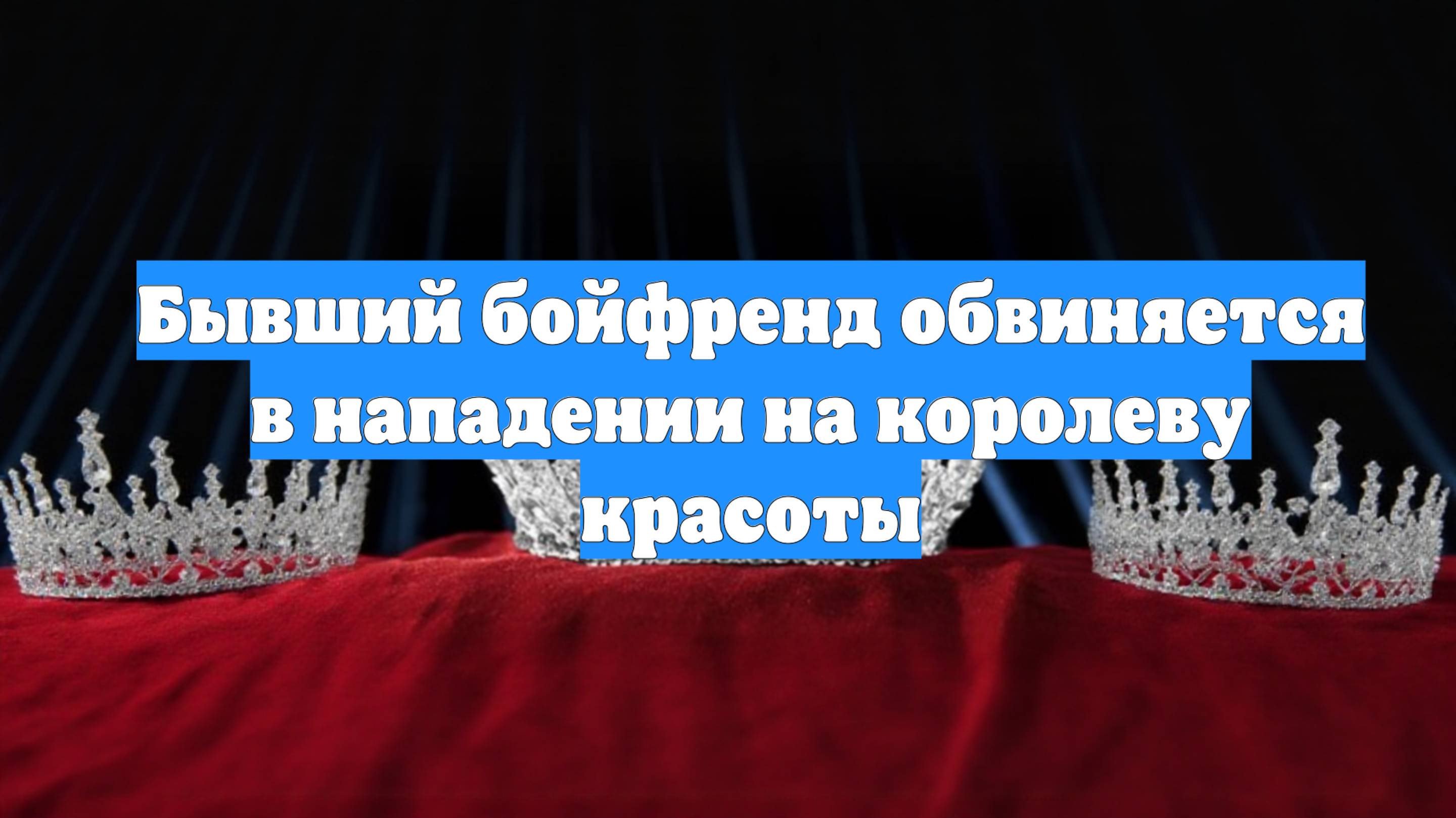 Бывший бойфренд обвиняется в нападении на королеву красоты