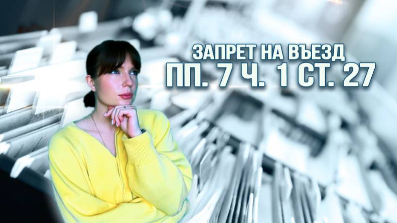 ЗАПРЕТ НА ВЪЕЗД ПО ПП. 7 Ч. 1 СТ. 27: за что налагают и как снять?