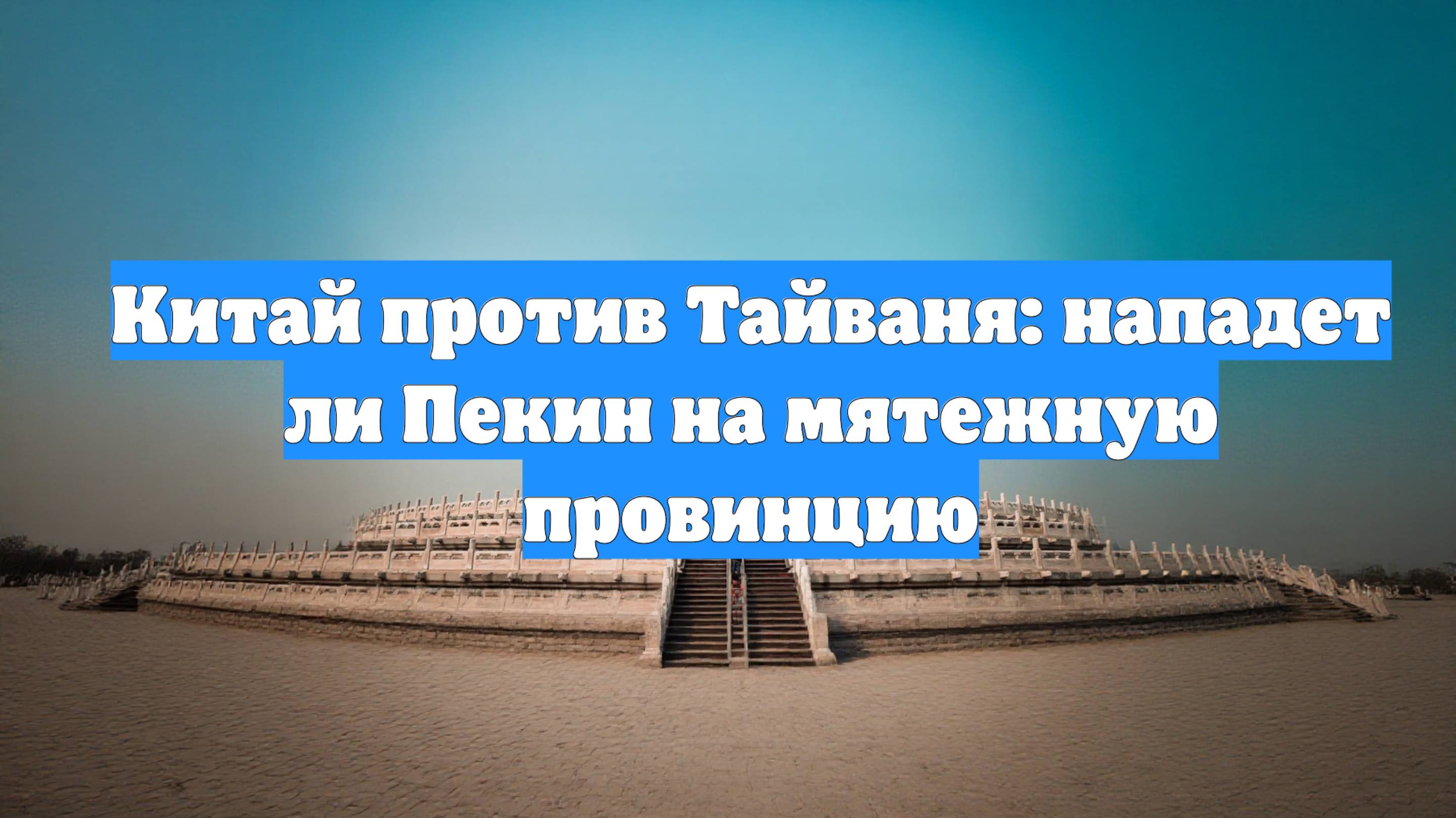 Китай против Тайваня: нападет ли Пекин на мятежную провинцию