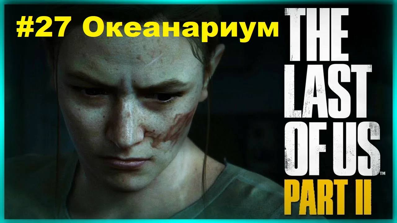 The Last of Us 2 (#27 Океанариум . Эбби) Одни из нас 2 На русском языке Прохождение