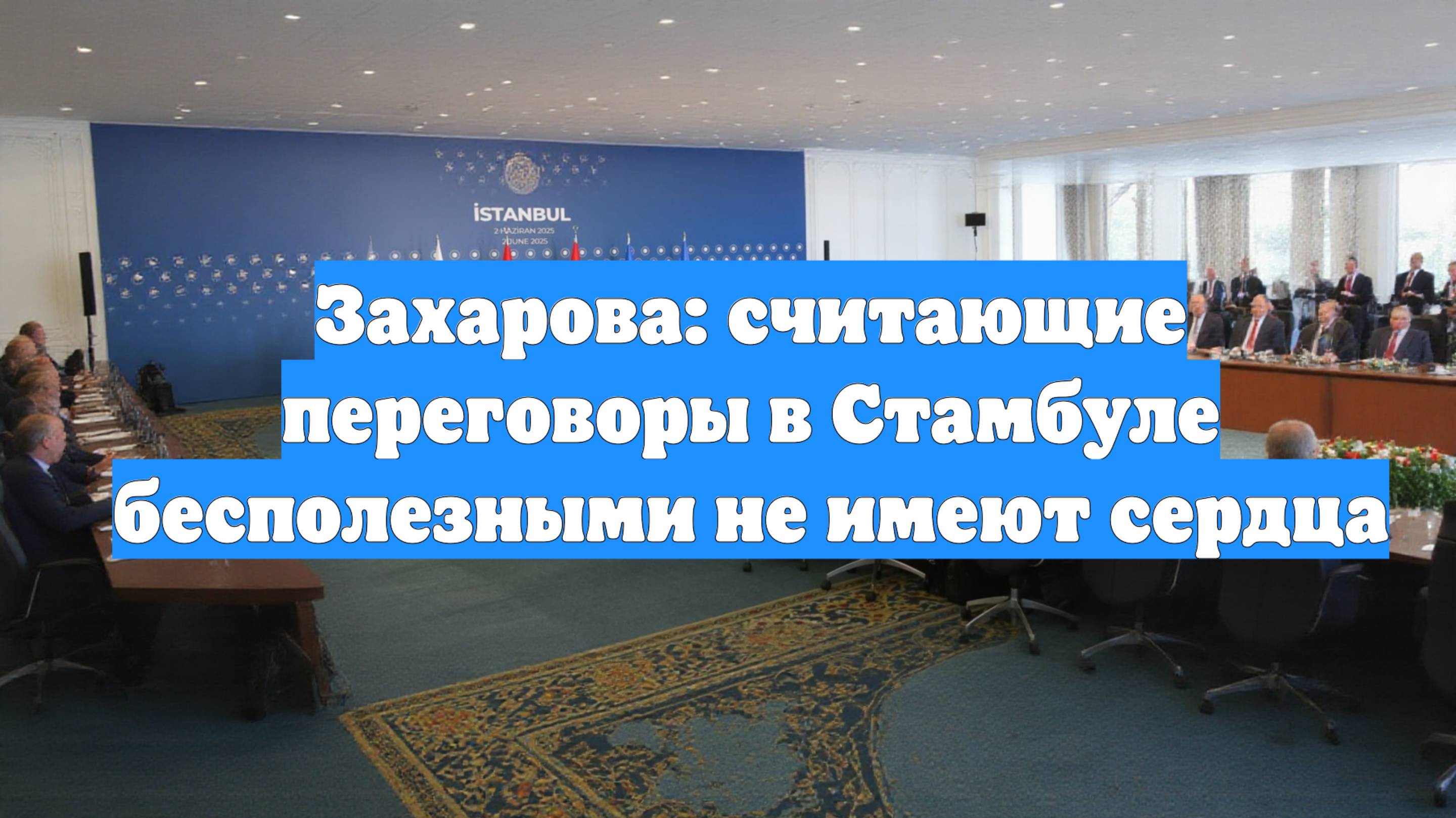 Захарова: считающие переговоры в Стамбуле бесполезными не имеют сердца
