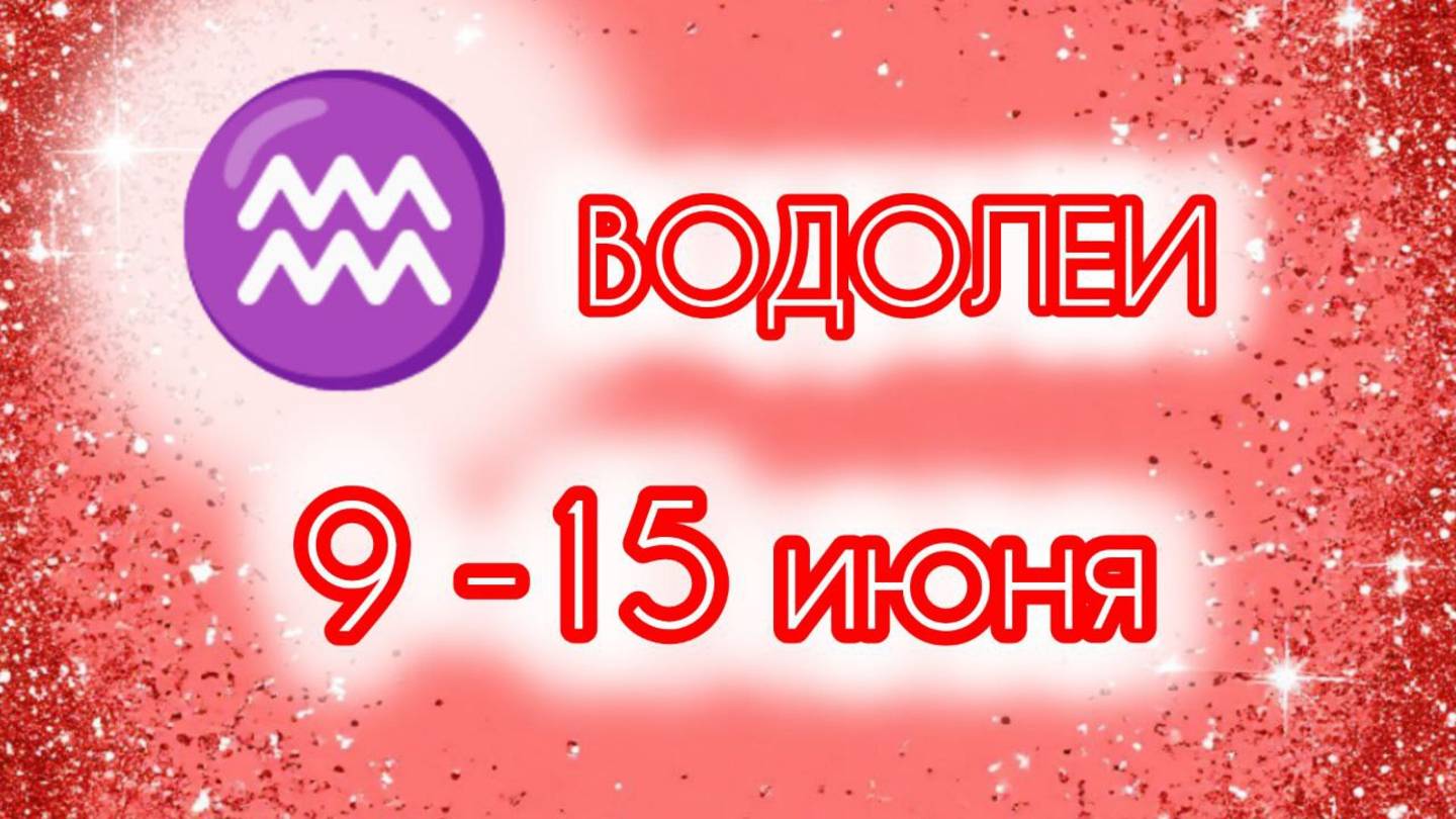 ВОДОЛЕИ. Неделя с 9 по 15 июня.