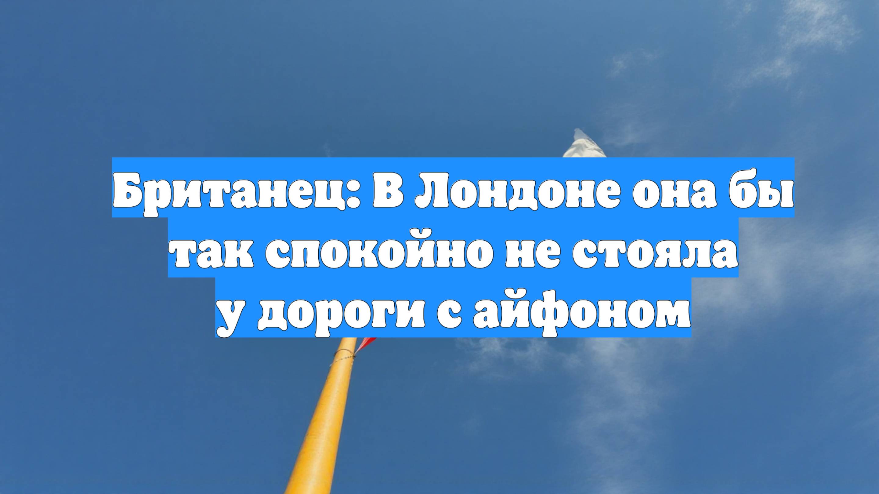 Британец: В Лондоне она бы так спокойно не стояла у дороги с айфоном