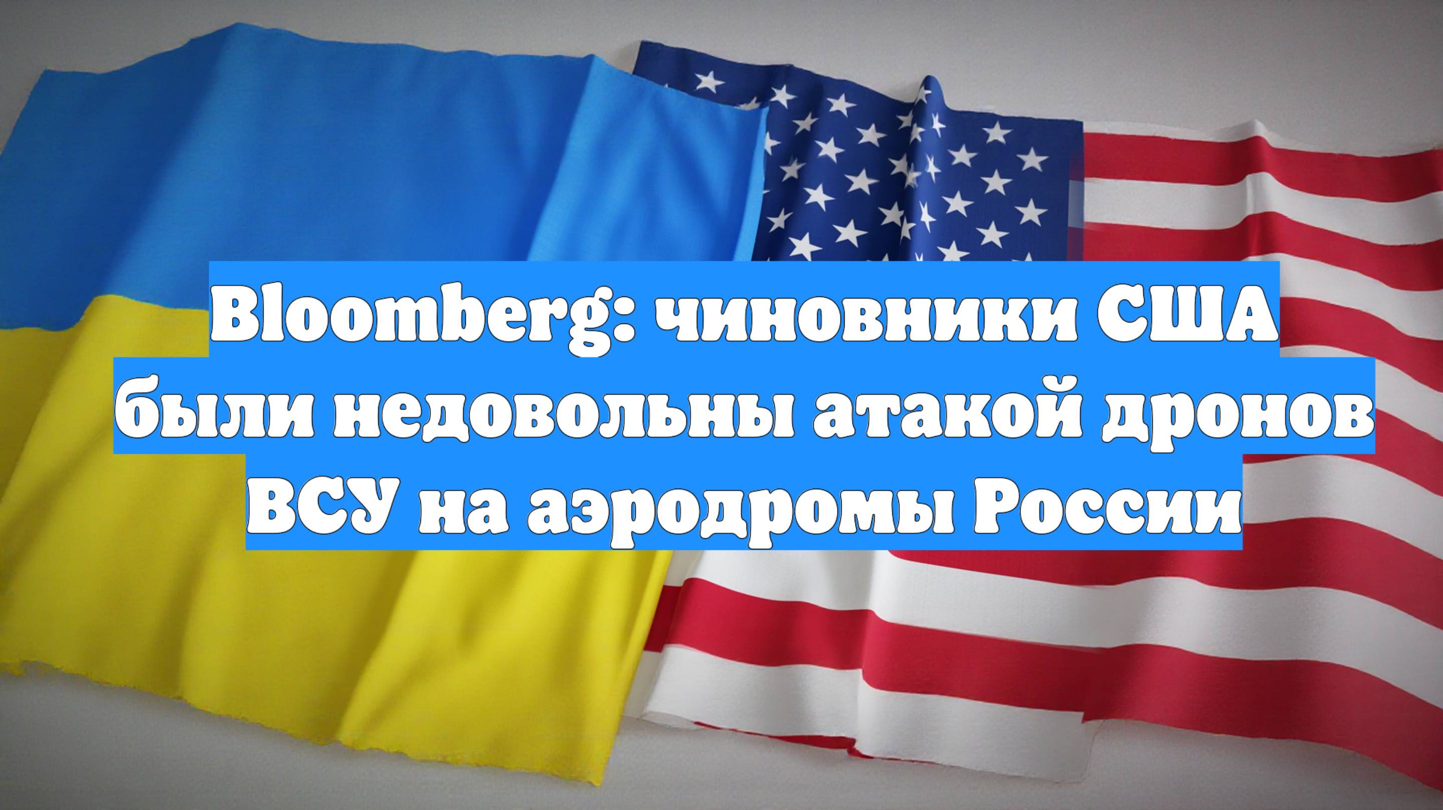 Bloomberg: чиновники США были недовольны атакой дронов ВСУ на аэродромы России