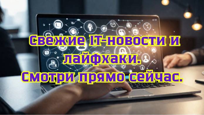 Свежие IT-новости и лайфхаки: будь в курсе!