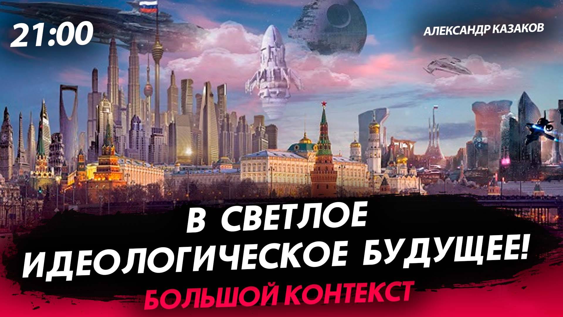 В светлое идеологическое будущее! [Александр Казаков. СТРИМ]