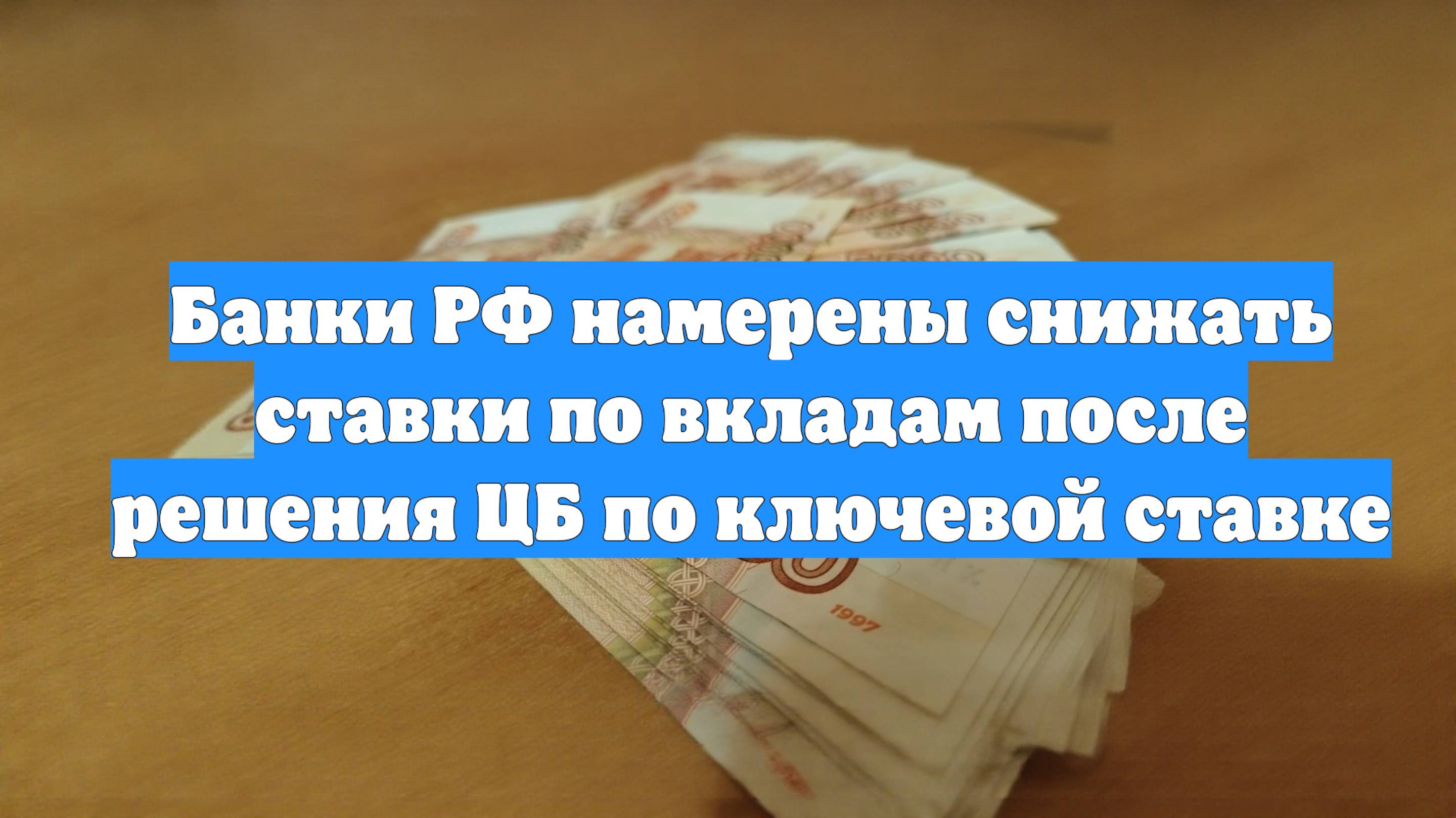 Банки РФ намерены снижать ставки по вкладам после решения ЦБ по ключевой ставке