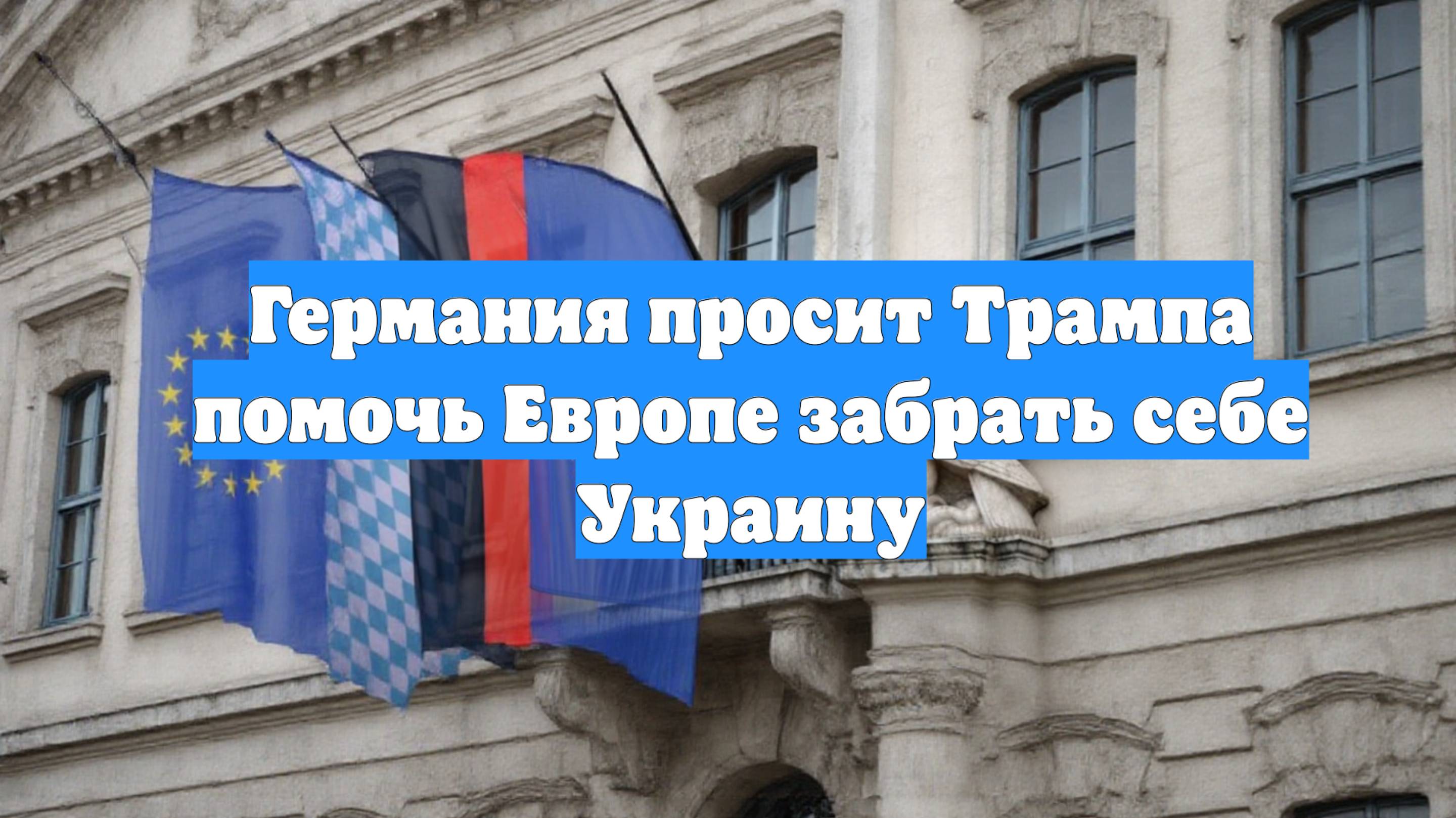 Германия просит Трампа помочь Европе забрать себе Украину