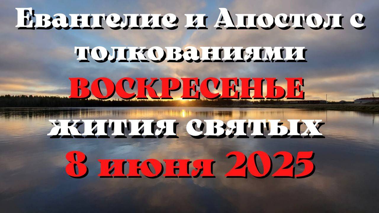 Евангелие дня 8 ИЮНЯ 2025 с толкованием.  Апостол дня.  Жития Святых.