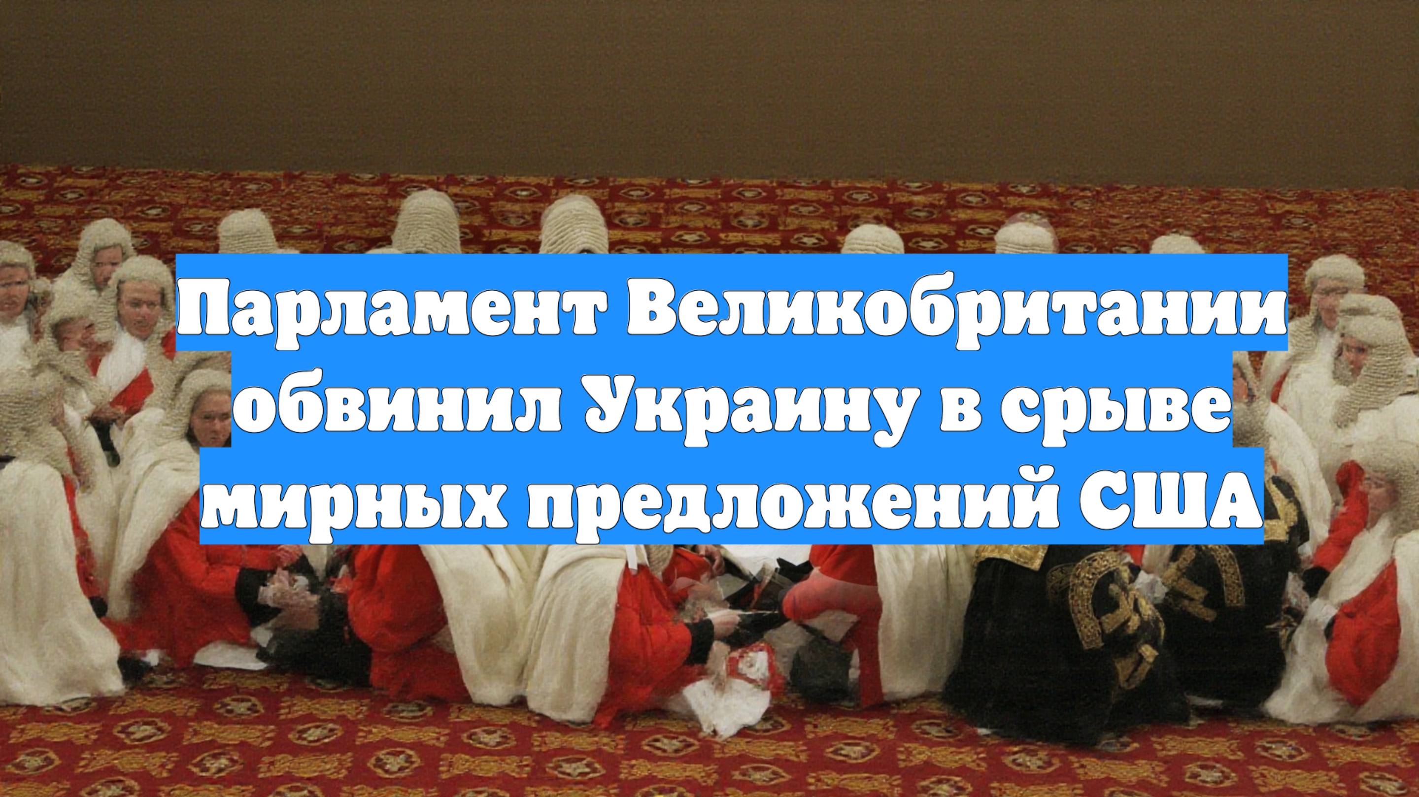 Парламент Великобритании обвинил Украину в срыве мирных предложений США