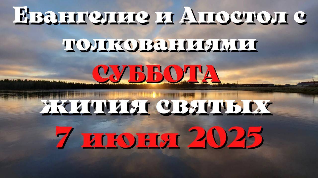 Евангелие дня 7 ИЮНЯ 2025 с толкованием.  Апостол дня.  Жития Святых.